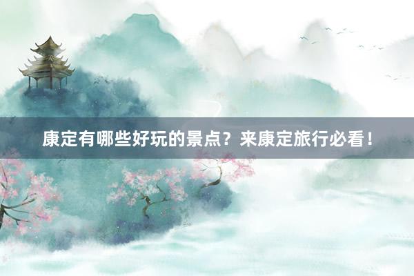 康定有哪些好玩的景点？来康定旅行必看！