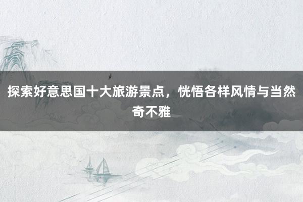 探索好意思国十大旅游景点，恍悟各样风情与当然奇不雅